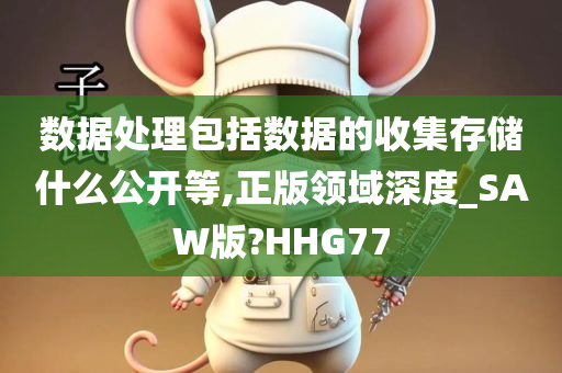 数据处理包括数据的收集存储什么公开等,正版领域深度_SAW版?HHG77