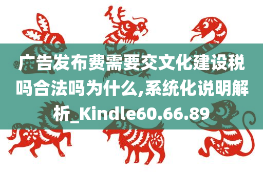 广告发布费需要交文化建设税吗合法吗为什么,系统化说明解析_Kindle60.66.89