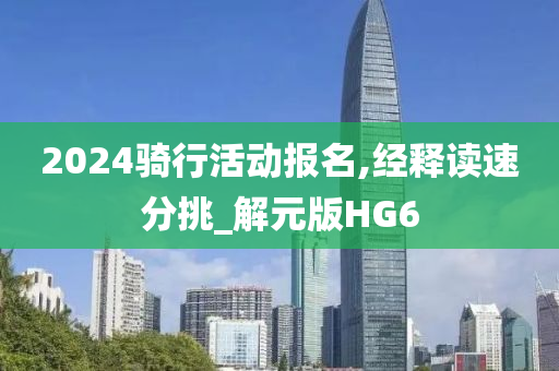 2024骑行活动报名,经释读速分挑_解元版HG6