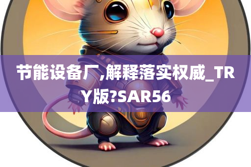 节能设备厂,解释落实权威_TRY版?SAR56