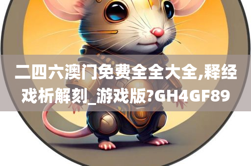 二四六澳门免费全全大全,释经戏析解刻_游戏版?GH4GF89