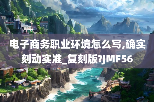 电子商务职业环境怎么写,确实刻动实准_复刻版?JMF56