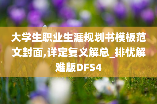 大学生职业生涯规划书模板范文封面,详定复义解总_排忧解难版DFS4