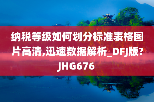 纳税等级如何划分标准表格图片高清,迅速数据解析_DFJ版?JHG676