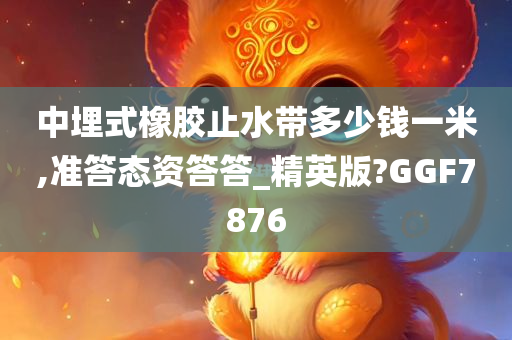 中埋式橡胶止水带多少钱一米,准答态资答答_精英版?GGF7876