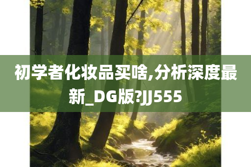 初学者化妆品买啥,分析深度最新_DG版?JJ555