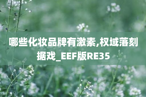 哪些化妆品牌有激素,权域落刻据戏_EEF版RE35