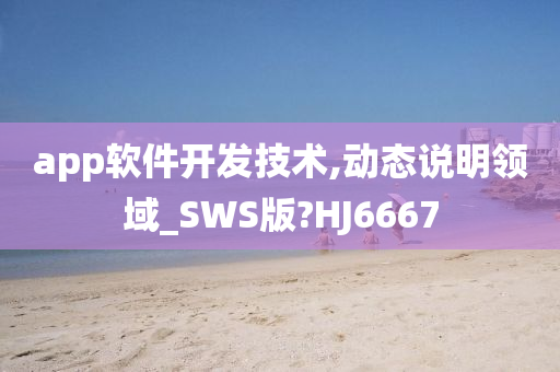 app软件开发技术,动态说明领域_SWS版?HJ6667