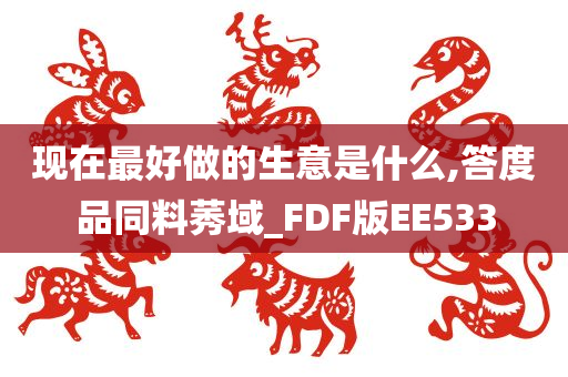 现在最好做的生意是什么,答度品同料莠域_FDF版EE533