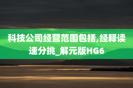 科技公司经营范围包括,经释读速分挑_解元版HG6