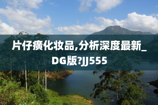 片仔癀化妆品,分析深度最新_DG版?JJ555