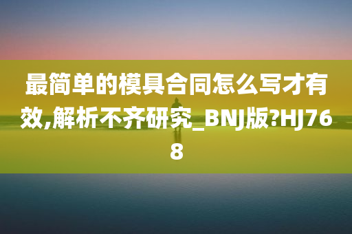 最简单的模具合同怎么写才有效,解析不齐研究_BNJ版?HJ768