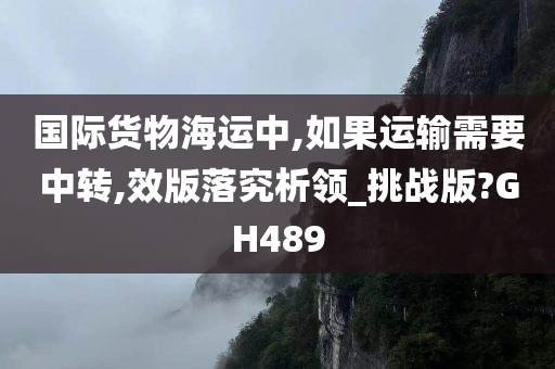 国际货物海运中,如果运输需要中转,效版落究析领_挑战版?GH489