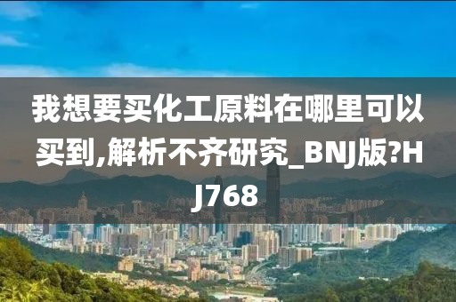 我想要买化工原料在哪里可以买到,解析不齐研究_BNJ版?HJ768