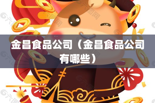 金昌食品公司（金昌食品公司有哪些）