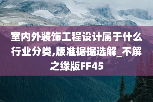 室内外装饰工程设计属于什么行业分类,版准据据选解_不解之缘版FF45