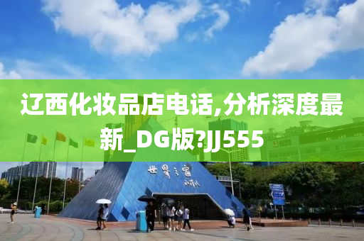 辽西化妆品店电话,分析深度最新_DG版?JJ555