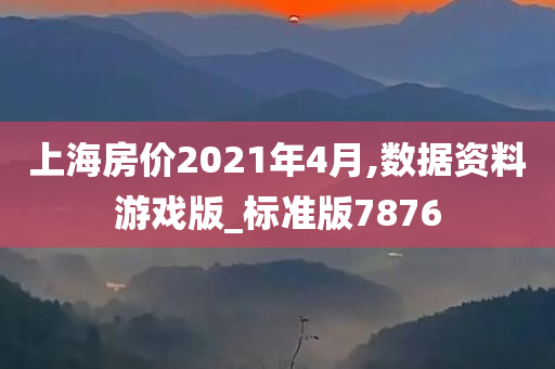 上海房价2021年4月,数据资料游戏版_标准版7876