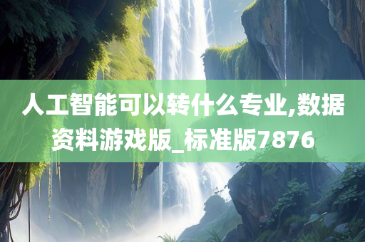 人工智能可以转什么专业,数据资料游戏版_标准版7876