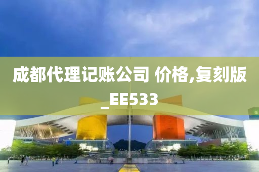 成都代理记账公司 价格,复刻版_EE533