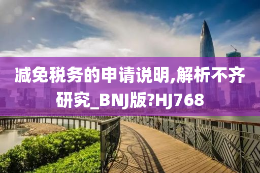 减免税务的申请说明,解析不齐研究_BNJ版?HJ768