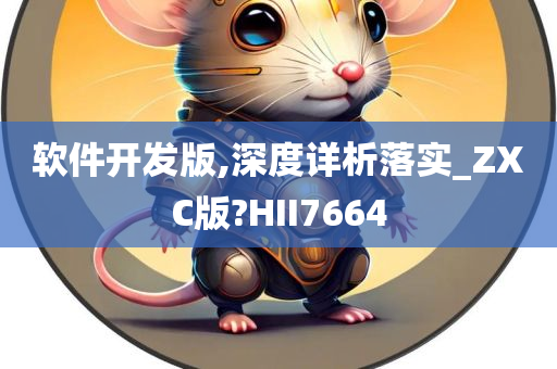 软件开发版,深度详析落实_ZXC版?HII7664