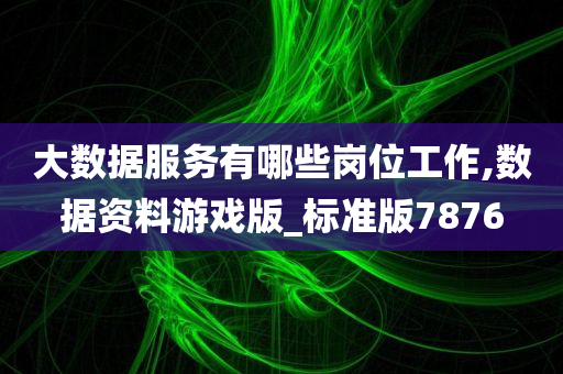 大数据服务有哪些岗位工作,数据资料游戏版_标准版7876