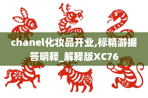 chanel化妆品开业,标精游据答明释_解释版XC76