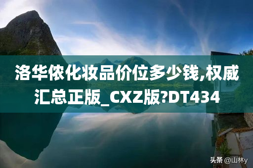 洛华侬化妆品价位多少钱,权威汇总正版_CXZ版?DT434