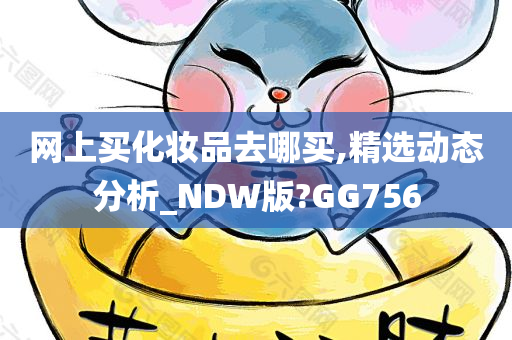 网上买化妆品去哪买,精选动态分析_NDW版?GG756