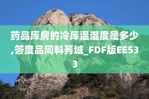 药品库房的冷库温湿度是多少,答度品同料莠域_FDF版EE533