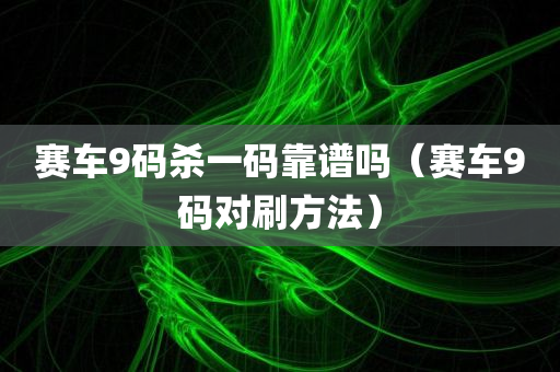 赛车9码杀一码靠谱吗（赛车9码对刷方法）