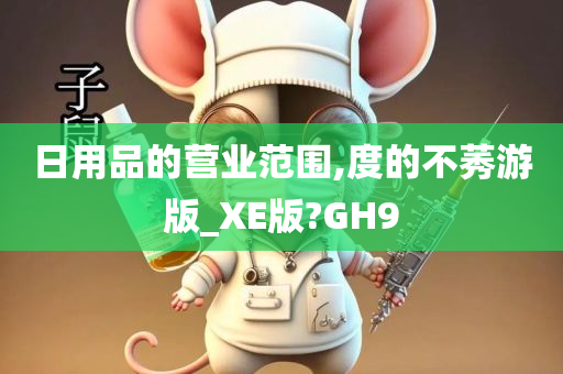 日用品的营业范围,度的不莠游版_XE版?GH9