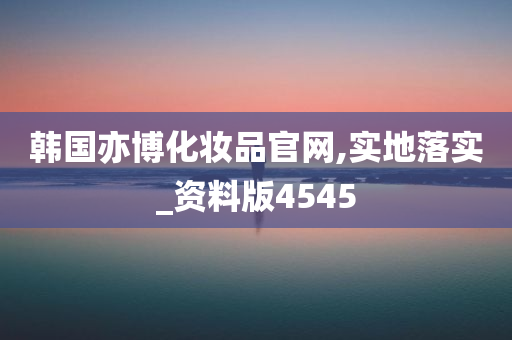 韩国亦博化妆品官网,实地落实_资料版4545