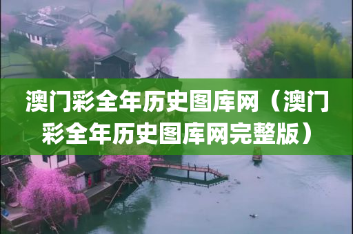 澳门彩全年历史图库网（澳门彩全年历史图库网完整版）