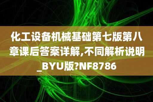 化工设备机械基础第七版第八章课后答案详解,不同解析说明_BYU版?NF8786