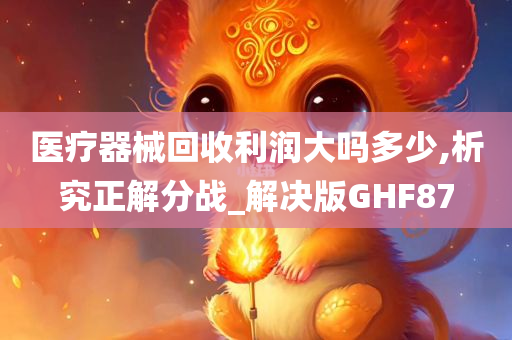 医疗器械回收利润大吗多少,析究正解分战_解决版GHF87