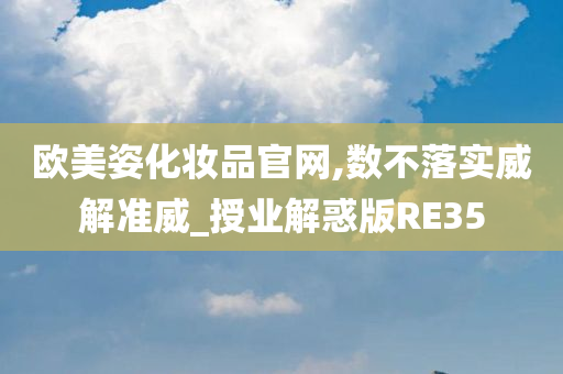 欧美姿化妆品官网,数不落实威解准威_授业解惑版RE35