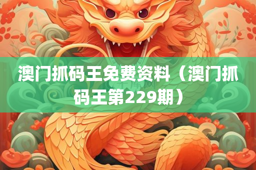 澳门抓码王免费资料（澳门抓码王第229期）