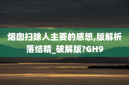 烟囱扫除人主要的感想,版解析落结精_破解版?GH9