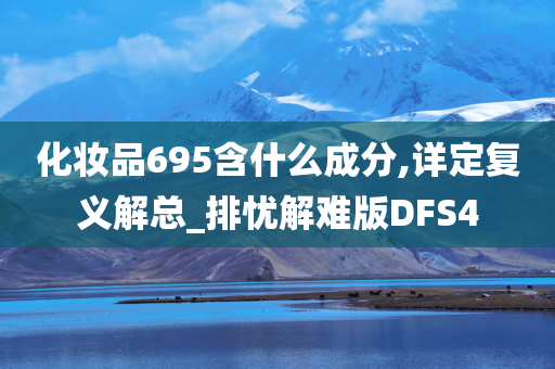 化妆品695含什么成分,详定复义解总_排忧解难版DFS4