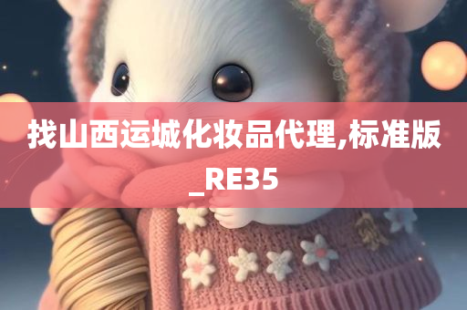 找山西运城化妆品代理,标准版_RE35