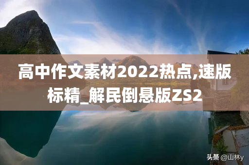 高中作文素材2022热点,速版标精_解民倒悬版ZS2