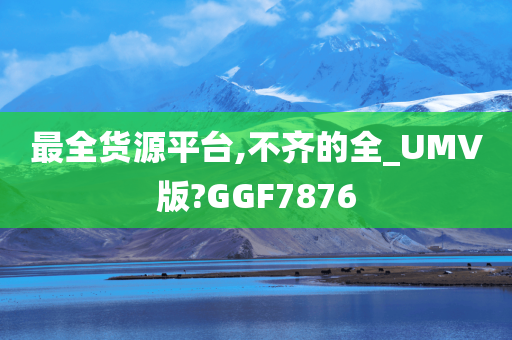 最全货源平台,不齐的全_UMV版?GGF7876