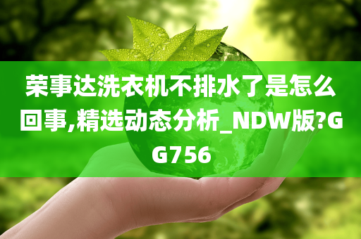 荣事达洗衣机不排水了是怎么回事,精选动态分析_NDW版?GG756