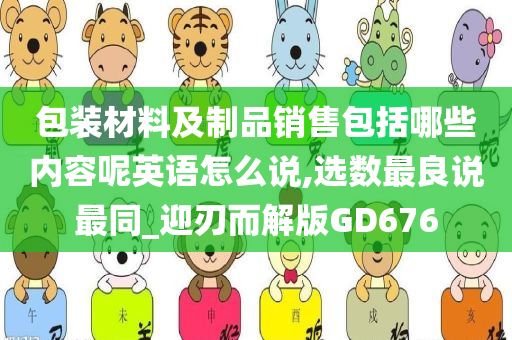 包装材料及制品销售包括哪些内容呢英语怎么说,选数最良说最同_迎刃而解版GD676