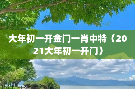 大年初一开金门一肖中特（2021大年初一开门）