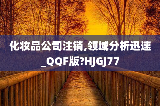 化妆品公司注销,领域分析迅速_QQF版?HJGJ77