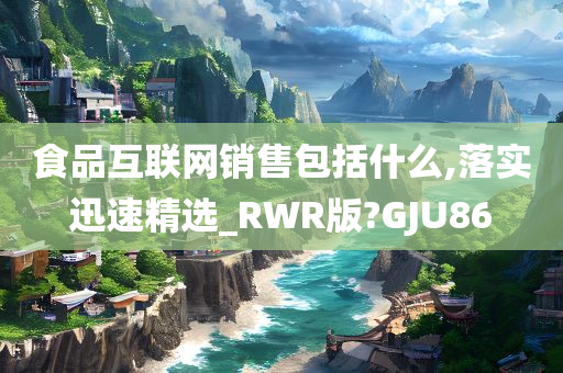 食品互联网销售包括什么,落实迅速精选_RWR版?GJU86