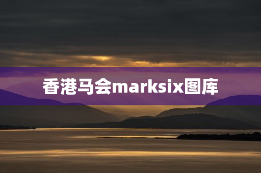 香港马会marksix图库